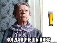  когда хочешь пива