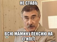 не ставь всю мамину пенсию на египет