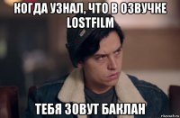 когда узнал, что в озвучке lostfilm тебя зовут баклан