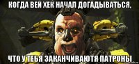 когда вей хек начал догадываться, что у тебя заканчиваютя патроны