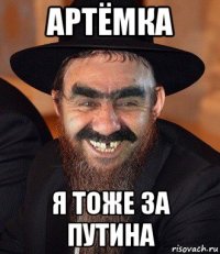 артёмка я тоже за путина