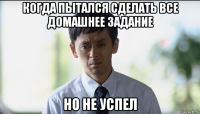 когда пытался сделать все домашнее задание но не успел
