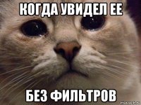 когда увидел ее без фильтров