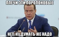 плечи эти поролоновые нет, ну думать же надо
