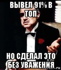 вывел 91% в топ но сделал это без уважения