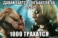 давай ебатся 100 баксов за отсос 1000 трахатся