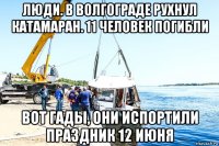 люди. в волгограде рухнул катамаран. 11 человек погибли вот гады, они испортили праздник 12 июня