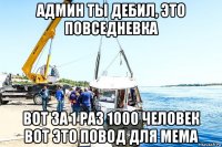 админ ты дебил, это повседневка вот за 1 раз 1000 человек вот это повод для мема