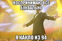 воспринимаю все буквально я какло из 94