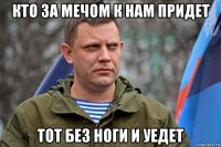 кто за мечом к нам придет тот без ноги и уедет
