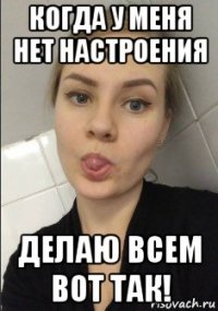 когда у меня нет настроения делаю всем вот так!