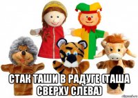  стак таши в радуге (таша сверху слева)