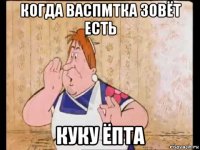 когда васпмтка зовёт есть куку ёпта