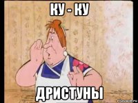 ку - ку дристуны