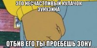 это несчастливый кулачок зунузина отбив его ты проебешь зону