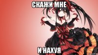скажи мне и нахуя