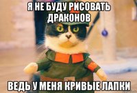 я не буду рисовать драконов ведь у меня кривые лапки