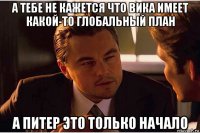 а тебе не кажется что вика имеет какой-то глобальный план а питер это только начало