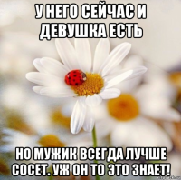 у него сейчас и девушка есть но мужик всегда лучше сосет. уж он то это знает!