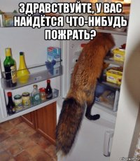 здравствуйте, у вас найдётся что-нибудь пожрать? 