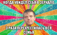 когда увидел себя в зеркало 3 раза перехрестилась вся семья
