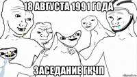 18 августа 1991 года заседание гкчп