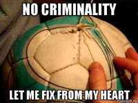 no criminality let me fix from my heart