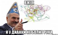 вжух и у дианки не болит рука