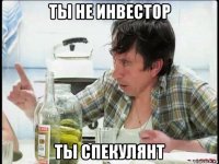 ты не инвестор ты спекулянт