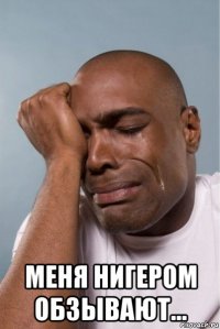  меня нигером обзывают...