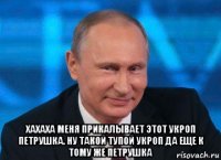  хахаха меня прикалывает этот укроп петрушка. ну такой тупой укроп да еще к тому же петрушка