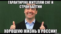гарантирую жителям снг и стран балтии хорошую жизнь в россии!