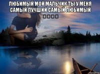 любимый мой мальчик ты у меня самый лучший самый любимый ❤❤❤❤ 