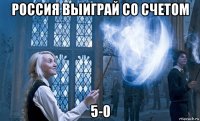 россия выиграй со счетом 5-0