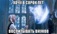 хочу в сорок лет воспитывать внуков