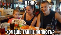 денис хочешь также попасть?