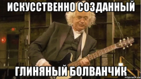 искусственно созданный глиняный болванчик