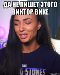 да не пишет этого виктор вике 