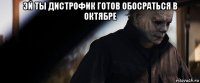 эй ты дистрофик готов обосраться в октябре 