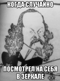 когда случайно посмотрел на себя в зеркале