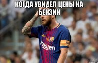 когда увидел цены на бензин 