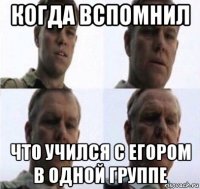 когда вспомнил что учился с егором в одной группе