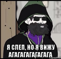  я слеп, но я вижу агагагагагагага