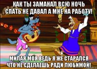 как ты заманал всю ночь спать не давал а мне на работу! милая моя ведь я же старался что не сделаешь ради любимой!