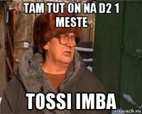 tam tut on na d2 1 meste tossi imba