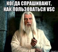 когда спрашивают, как пользоваться vsc 
