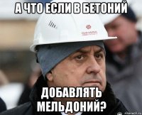 а что если в бетоний добавлять мельдоний?