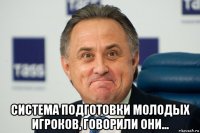  система подготовки молодых игроков, говорили они...