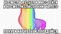 не смотри футбол и мисс кейти и не смотри список книг на лето покури наркоты и порадуйся