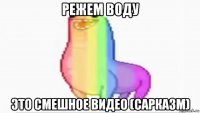 режем воду это смешное видео (сарказм)